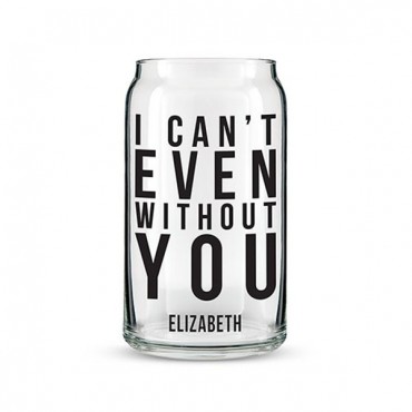 Can Shaped Glass Personalized - I Can't Even Without You Printing
